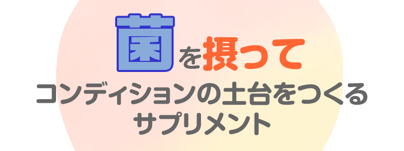 菌を摂ってコンディションの土台をつくるサプリメント