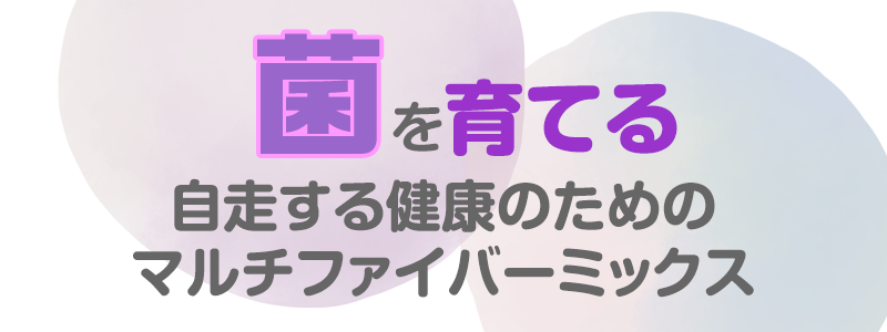 菌を育てて自走する健康のためのマルチファイバーミックス